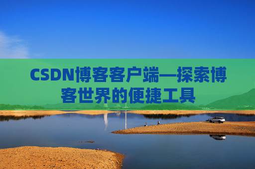 CSDN博客客户端—探索博客世界的便捷工具