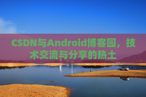 CSDN与Android博客园，技术交流与分享的热土