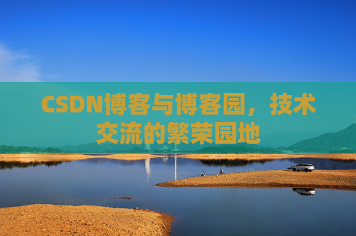 CSDN博客与博客园，技术交流的繁荣园地